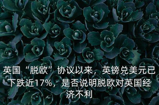 英國“脫歐”協(xié)議以來，英鎊兌美元已下跌近17%，是否說明脫歐對英國經(jīng)濟不利