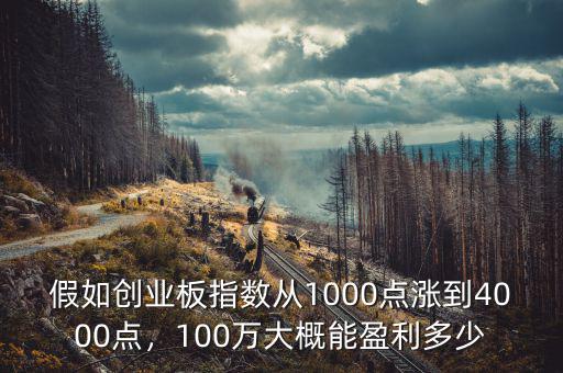 假如創(chuàng)業(yè)板指數(shù)從1000點(diǎn)漲到4000點(diǎn)，100萬(wàn)大概能盈利多少