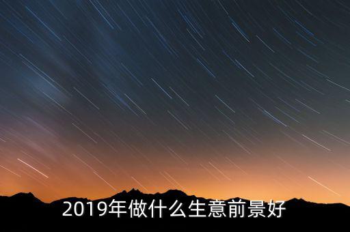 2019年做什么生意前景好