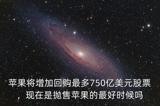 蘋果將增加回購最多750億美元股票，現在是拋售蘋果的最好時候嗎