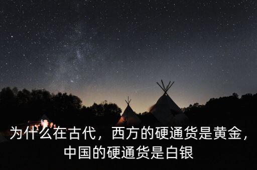 為什么在古代，西方的硬通貨是黃金，中國的硬通貨是白銀