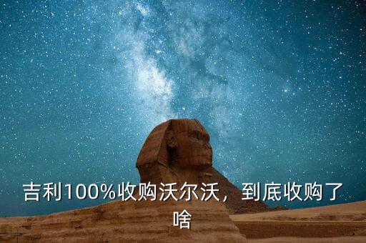 吉利100%收購沃爾沃，到底收購了啥