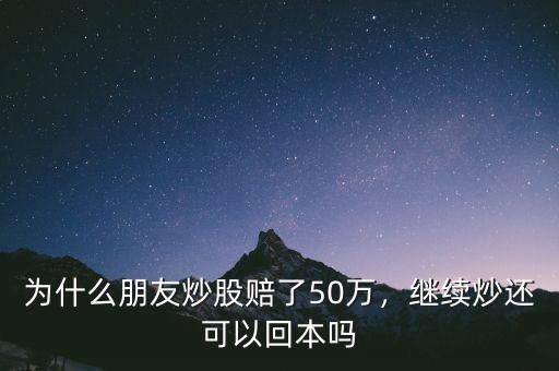 為什么朋友炒股賠了50萬，繼續(xù)炒還可以回本嗎