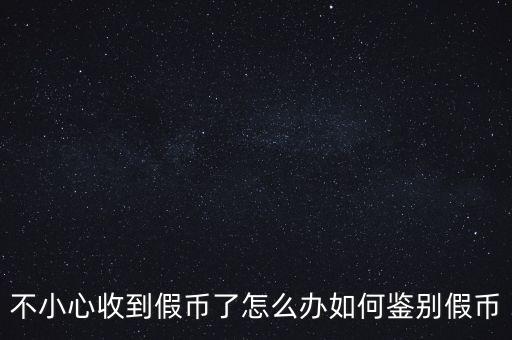 不小心收到假幣了怎么辦如何鑒別假幣