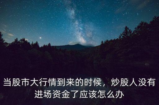 資本大的時(shí)候怎么炒股,當(dāng)股市大行情到來的時(shí)候