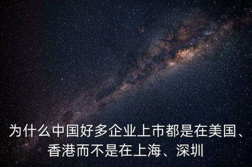 為什么中國(guó)好多企業(yè)上市都是在美國(guó)、香港而不是在上海、深圳