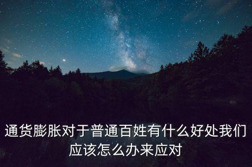 通貨膨脹對(duì)于普通百姓有什么好處我們應(yīng)該怎么辦來(lái)應(yīng)對(duì)