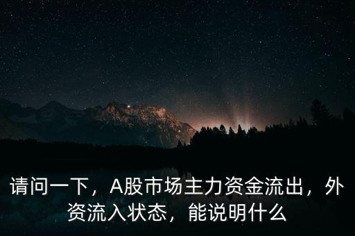 請(qǐng)問一下，A股市場(chǎng)主力資金流出，外資流入狀態(tài)，能說明什么