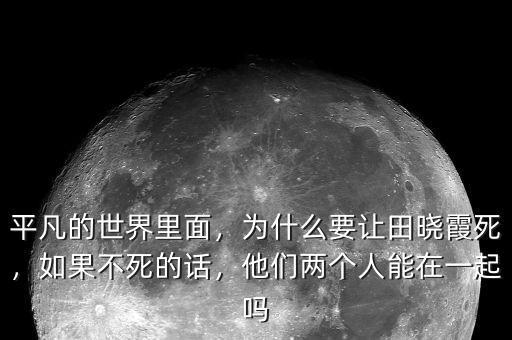 平凡的世界里面，為什么要讓田曉霞死，如果不死的話，他們兩個(gè)人能在一起嗎