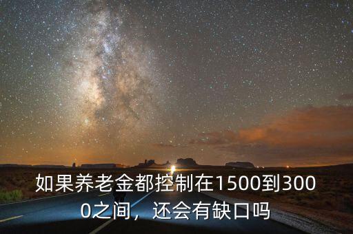 如果養(yǎng)老金都控制在1500到3000之間，還會有缺口嗎