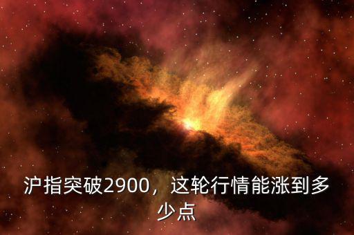 滬指突破2900，這輪行情能漲到多少點