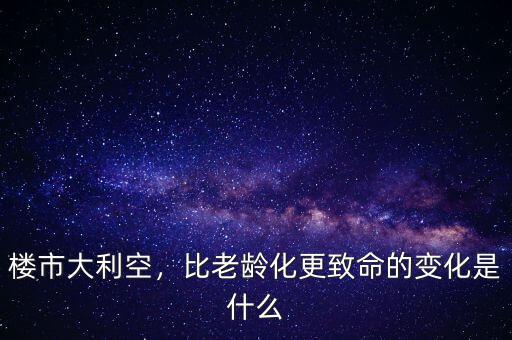 樓市大利空，比老齡化更致命的變化是什么