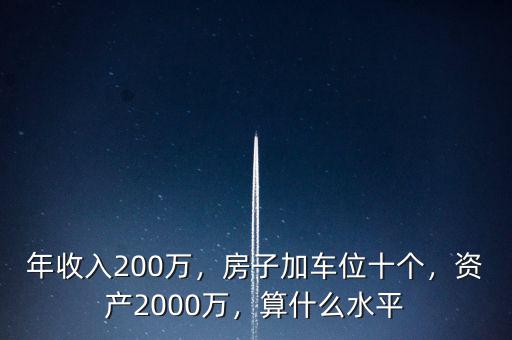 年收入200萬，房子加車位十個(gè)，資產(chǎn)2000萬，算什么水平