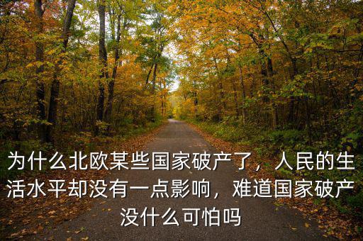 為什么北歐某些國家破產(chǎn)了，人民的生活水平卻沒有一點(diǎn)影響，難道國家破產(chǎn)沒什么可怕嗎