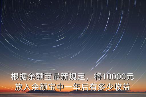 根據(jù)余額寶最新規(guī)定，將10000元放入余額寶中一年后有多少收益