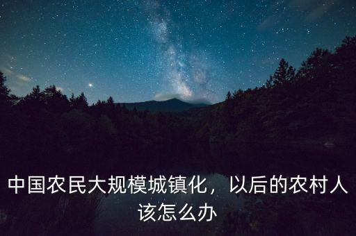 城鎮(zhèn)化中農民怎么辦,農民的土地怎么辦