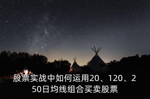 股票實戰(zhàn)中如何運用20、120、250日均線組合買賣股票