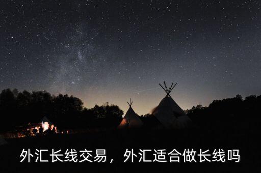 外匯長(zhǎng)線交易，外匯適合做長(zhǎng)線嗎