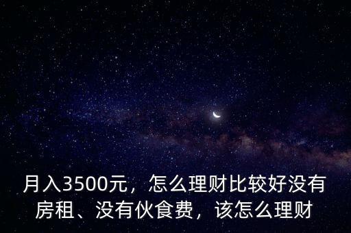 月入3500元，怎么理財比較好沒有房租、沒有伙食費，該怎么理財