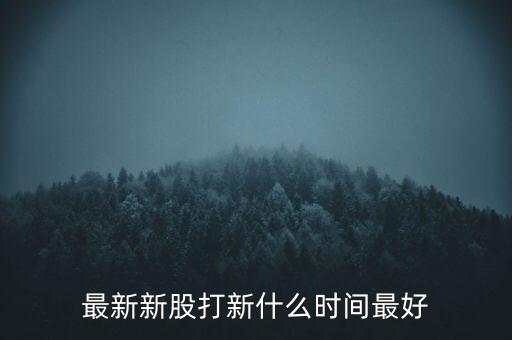 最新新股打新什么時間最好