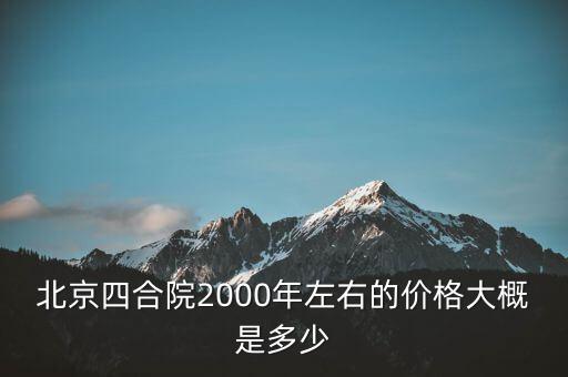 北京四合院2000年左右的價(jià)格大概是多少