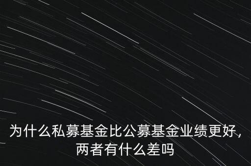 為什么私募基金比公募基金業(yè)績更好，兩者有什么差嗎