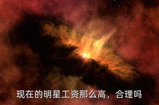 為什么明星的工資高,現(xiàn)在的明星工資那么高