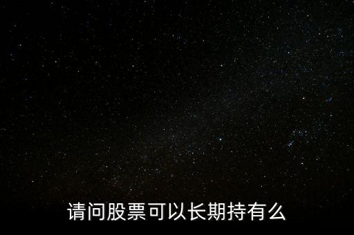 請(qǐng)問股票可以長(zhǎng)期持有么