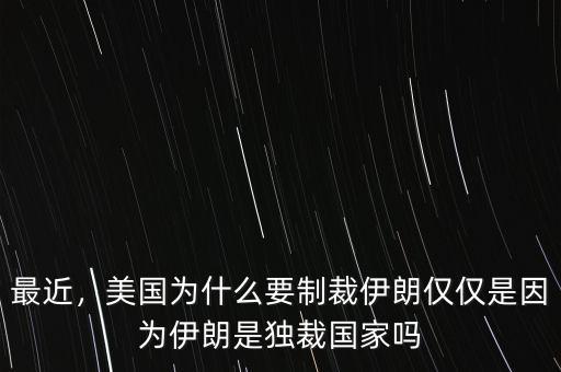 最近，美國為什么要制裁伊朗僅僅是因?yàn)橐晾适仟?dú)裁國家嗎