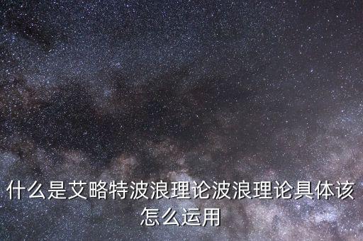 波浪理論怎么用,波浪理論具體該怎么運用