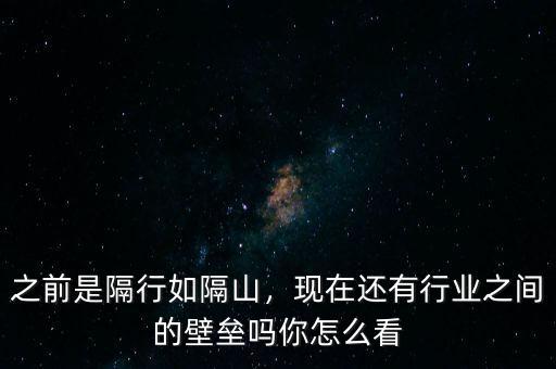 之前是隔行如隔山，現(xiàn)在還有行業(yè)之間的壁壘嗎你怎么看