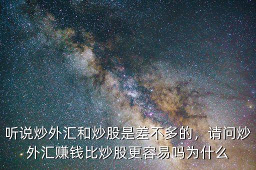 聽說炒外匯和炒股是差不多的，請問炒外匯賺錢比炒股更容易嗎為什么