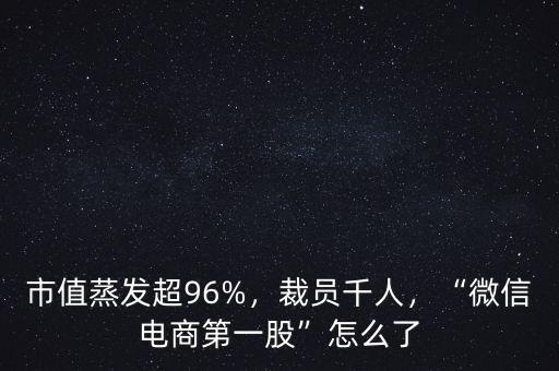 市值蒸發(fā)超96%，裁員千人，“微信電商第一股”怎么了