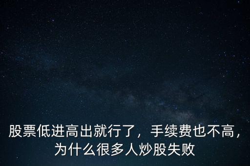 股票低進高出就行了，手續(xù)費也不高，為什么很多人炒股失敗