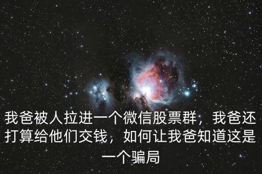 我爸被人拉進(jìn)一個(gè)微信股票群，我爸還打算給他們交錢，如何讓我爸知道這是一個(gè)騙局