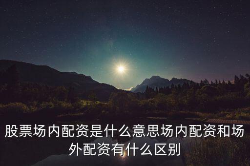 股票場(chǎng)內(nèi)配資是什么意思場(chǎng)內(nèi)配資和場(chǎng)外配資有什么區(qū)別