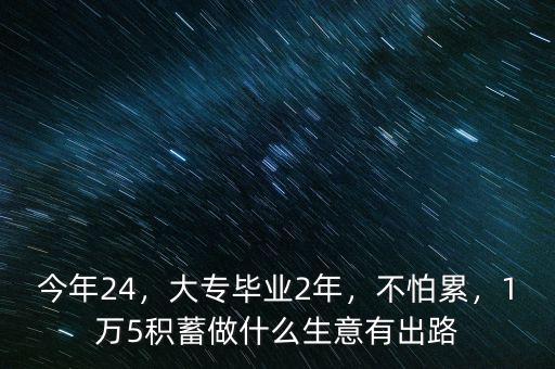 今年24，大專畢業(yè)2年，不怕累，1萬5積蓄做什么生意有出路