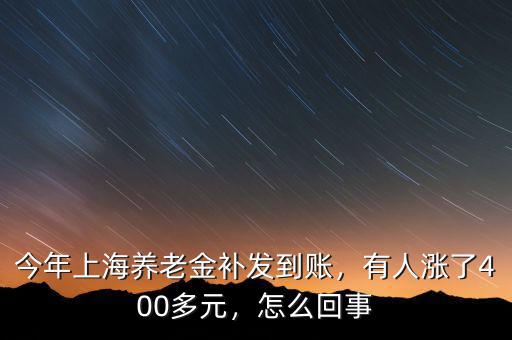 今年上海養(yǎng)老金補(bǔ)發(fā)到賬，有人漲了400多元，怎么回事