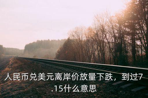 人民幣兌美元離岸價(jià)放量下跌，到過7.15什么意思