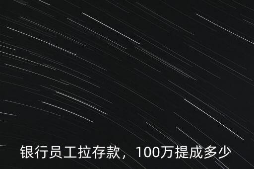 銀行員工拉存款，100萬(wàn)提成多少