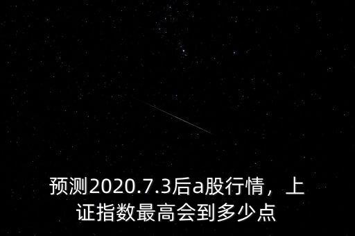 預測2020.7.3后a股行情，上證指數(shù)最高會到多少點