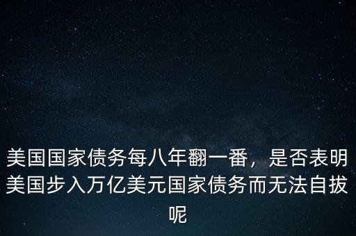 美國(guó)國(guó)家債務(wù)每八年翻一番，是否表明美國(guó)步入萬(wàn)億美元國(guó)家債務(wù)而無(wú)法自拔呢