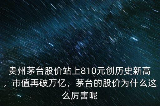 貴州茅臺(tái)股價(jià)站上810元?jiǎng)?chuàng)歷史新高，市值再破萬億，茅臺(tái)的股價(jià)為什么這么厲害呢