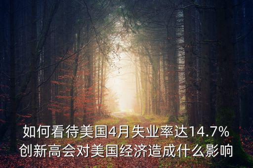 如何看待美國(guó)4月失業(yè)率達(dá)14.7%創(chuàng)新高會(huì)對(duì)美國(guó)經(jīng)濟(jì)造成什么影響