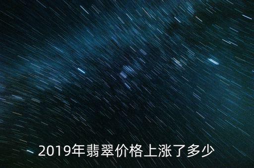 2019年翡翠價(jià)格上漲了多少