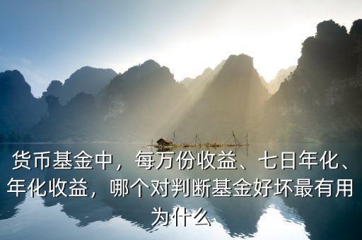 貨幣基金中，每萬份收益、七日年化、年化收益，哪個(gè)對判斷基金好壞最有用為什么