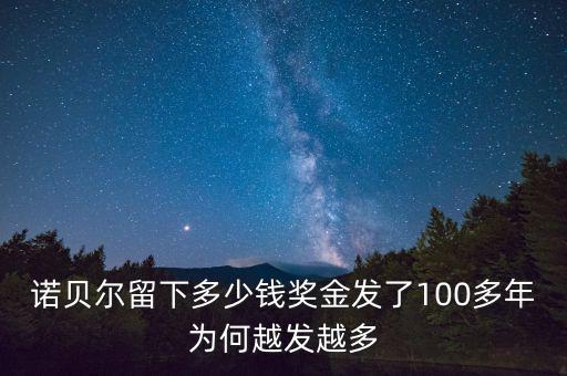 諾貝爾留下多少錢獎(jiǎng)金發(fā)了100多年為何越發(fā)越多