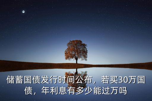 儲(chǔ)蓄國債發(fā)行時(shí)間公布，若買30萬國債，年利息有多少能過萬嗎