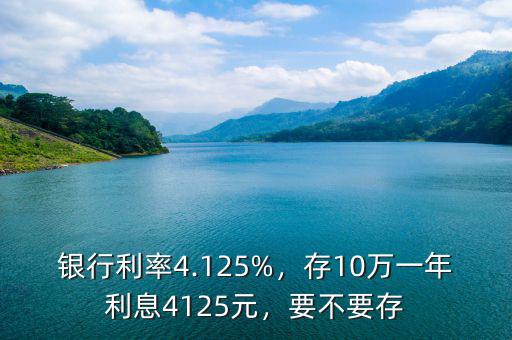 銀行利率4.125%，存10萬(wàn)一年利息4125元，要不要存