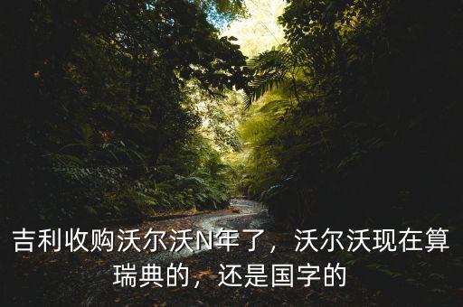 沃爾沃什么時(shí)候被吉利收購的,吉利收購沃爾沃N年了